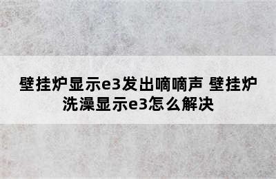 壁挂炉显示e3发出嘀嘀声 壁挂炉洗澡显示e3怎么解决